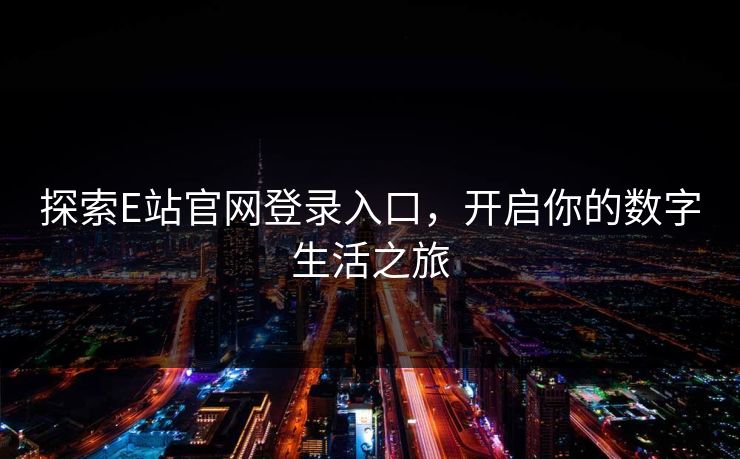 探索E站官网登录入口,开启你的数字生活之旅