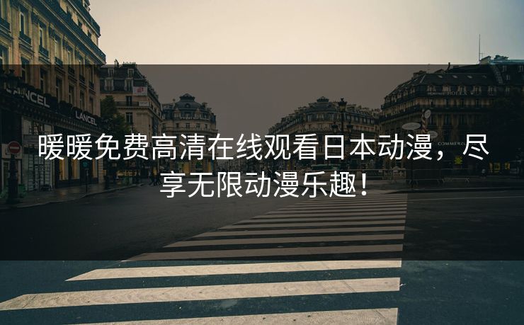 暖暖免费高清在线观看日本动漫,尽享无限动漫乐趣!