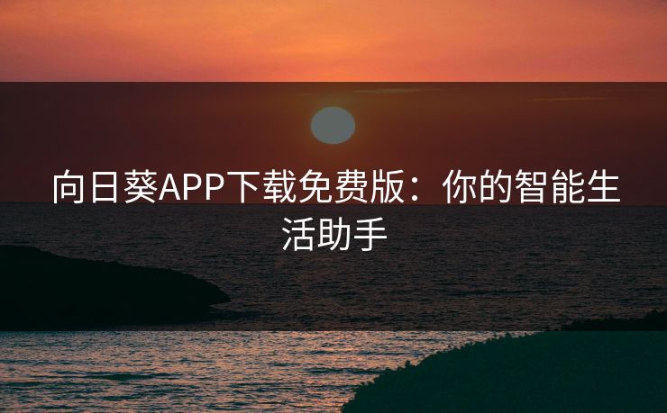 向日葵APP下载免费版:你的智能生活助手