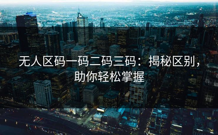 无人区码一码二码三码:揭秘区别,助你轻松掌握