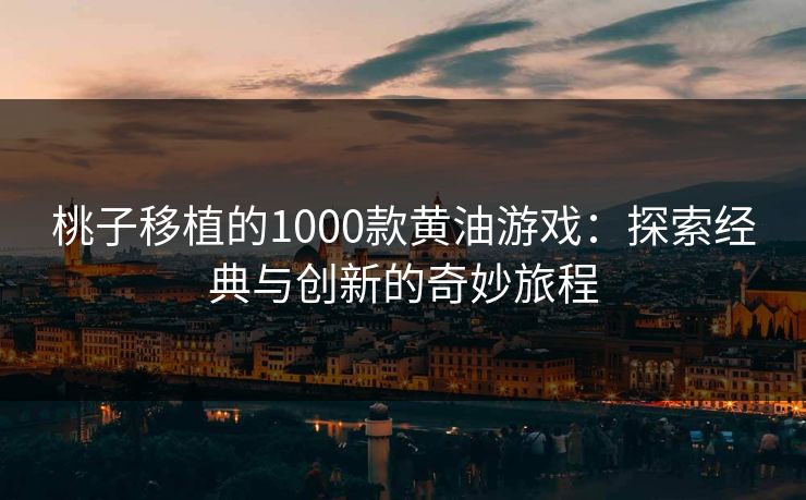桃子移植的1000款黄油游戏:探索经典与创新的奇妙旅程