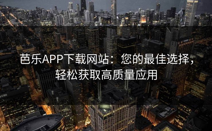 芭乐APP下载网站:您的最佳选择,轻松获取高质量应用