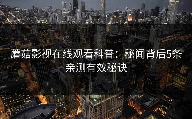 蘑菇影视在线观看科普：秘闻背后5条亲测有效秘诀
