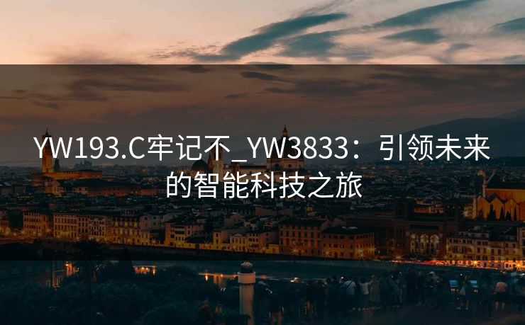 YW193.C牢记不_YW3833:引领未来的智能科技之旅 YW193.C牢记不_YW3833:引领未来的智能科技之旅