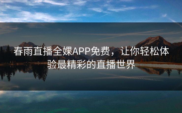 春雨直播全婐APP免费，让你轻松体验最精彩的直播世界