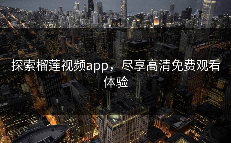 探索榴莲视频app，尽享高清免费观看体验