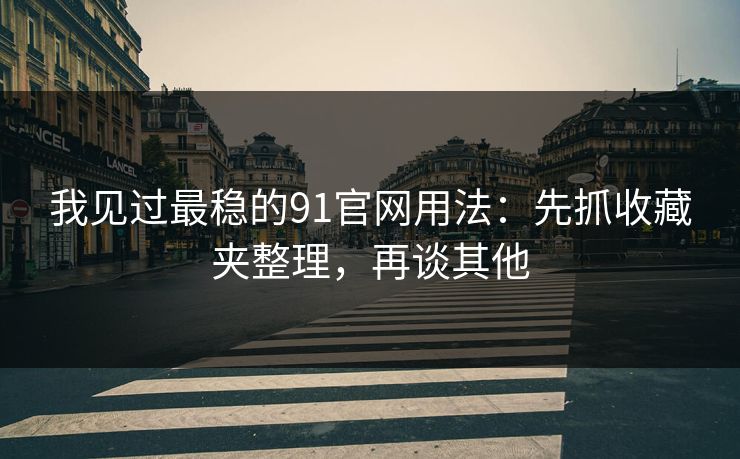 我见过最稳的91官网用法：先抓收藏夹整理，再谈其他