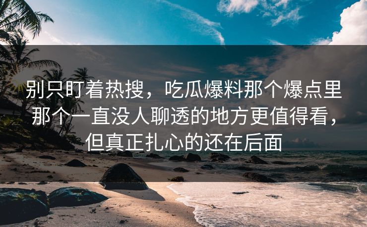 别只盯着热搜，吃瓜爆料那个爆点里那个一直没人聊透的地方更值得看，但真正扎心的还在后面